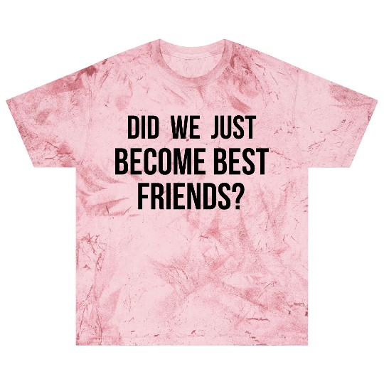 Did we just become best friends Blast T Shirts