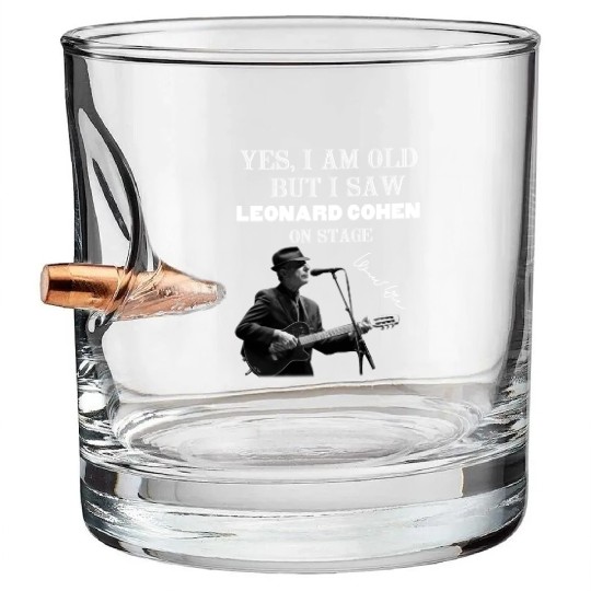 Yes I am old but I saw Leonard Cohen on stage Bullet Whiskey Glasses
