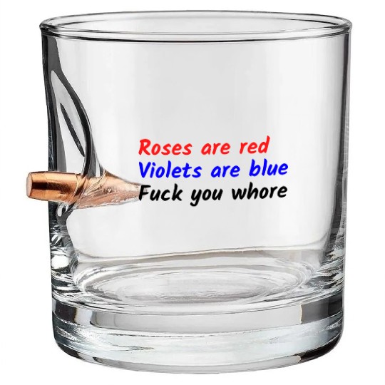 Roses are red Violets are blue Fuck you whore Bullet Whiskey Glasses