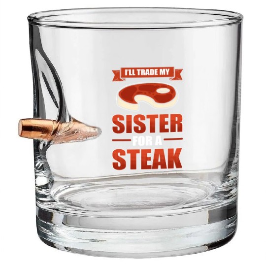 I'll Trade My Sister For A Steak BBQ Steaks Bullet Whiskey Glasses