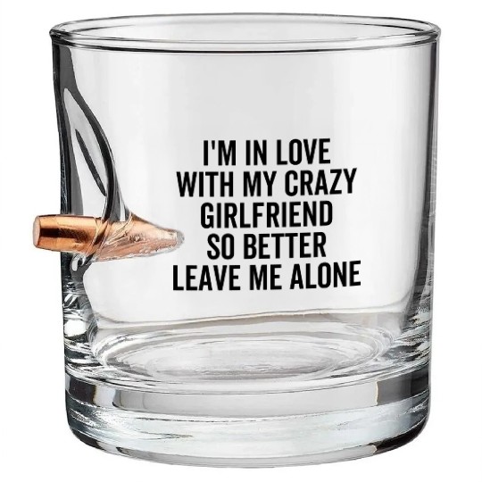 I'm in Love With My Crazy Girlfriend So Better Bullet Whiskey Glasses