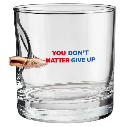 You Matter Don't Give Up - You Dont Matter Give Up Bullet Whiskey Glasses