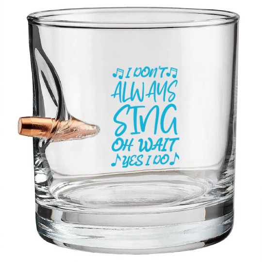 I Don t Always Sing Oh Wait Yes I Do Bullet Whiskey Glasses
