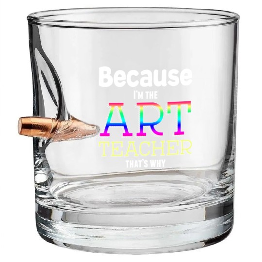Because I m The Art Teacher That s Why Funny Bullet Whiskey Glasses