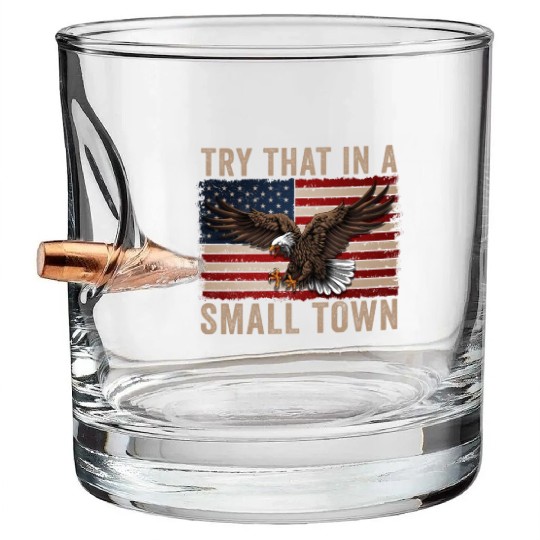 Try That In A Small Town American Flag Eagle Bullet Whiskey Glasses
