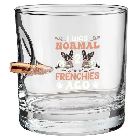 Frenchie I was Normal before 2 French Bulldogs Ago Bullet Whiskey Glasses
