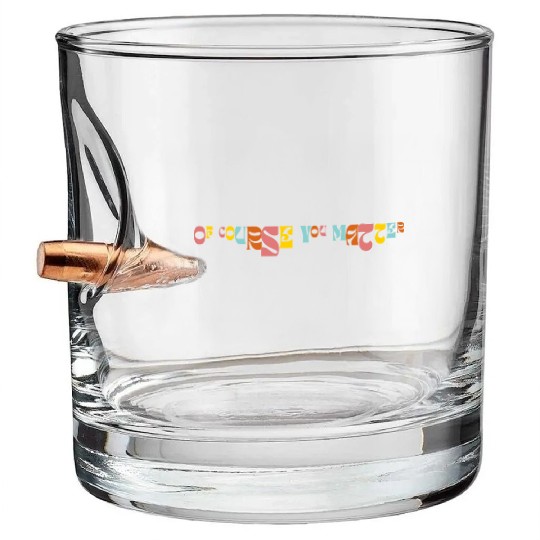 Of Corse You Matter Graphic Bullet Whiskey Glasses