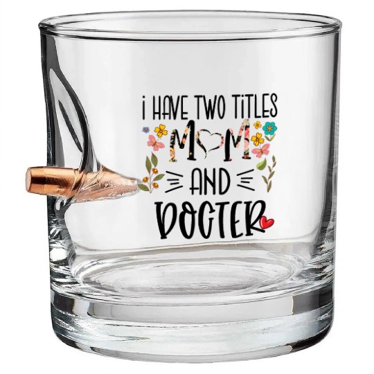I have two titles Doctor and Mom I rock them both Bullet Whiskey Glasses