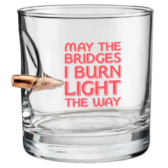 May The Bridges I Burn Light The Way Bullet Whiskey Glasses