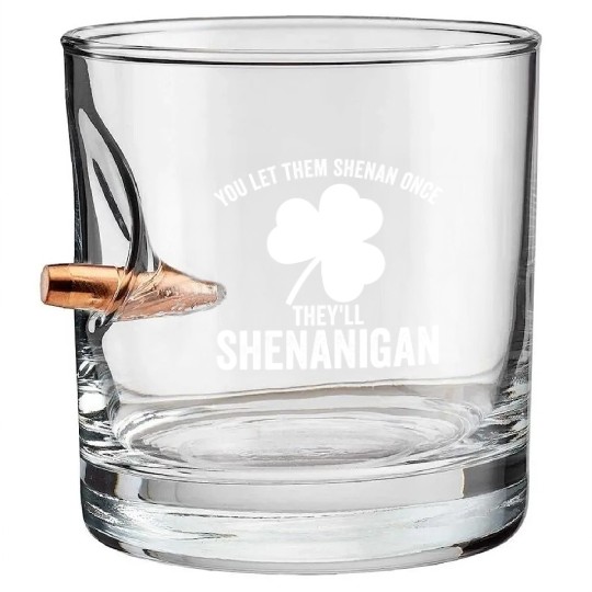 You Let Them Shenan Once They'll Shenanigan Bullet Whiskey Glasses