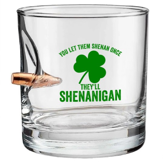 You Let Them Shenan Once They'll Shenanigan Bullet Whiskey Glasses