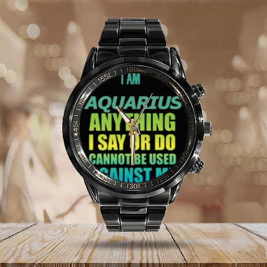 i am AQUARIUS i say or do cannot be used against Calendar Steel Band Watch