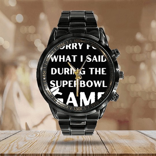 Sorry For What I Said During The Superbowl Game Calendar Steel Band Watch