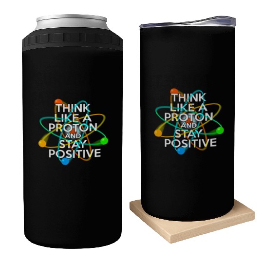 THINK LIKE A PROTON AND STAY POSITIVE Fun Science Can Coolers