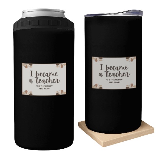 I became a teacher for the money and fame Can Coolers