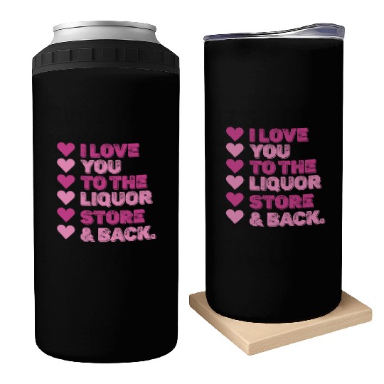 I Love You To The Liquor Store & Back Can Coolers