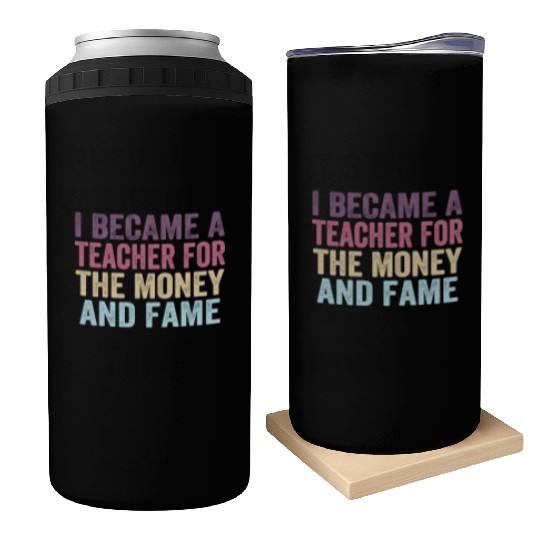 I Became A Teacher For The Money And Fame Can Coolers