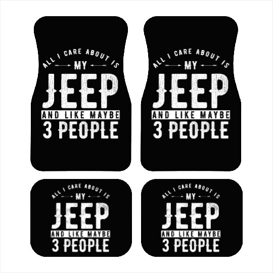 All i care about is my Jeep and maybe 3 people Car Mats