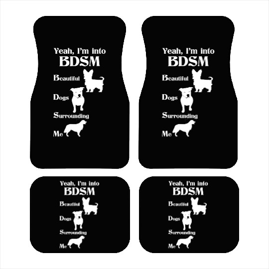 YEAH I'M INTO BDSM BEAUTIFUL DOGS SURROUNDING ME Car Mats