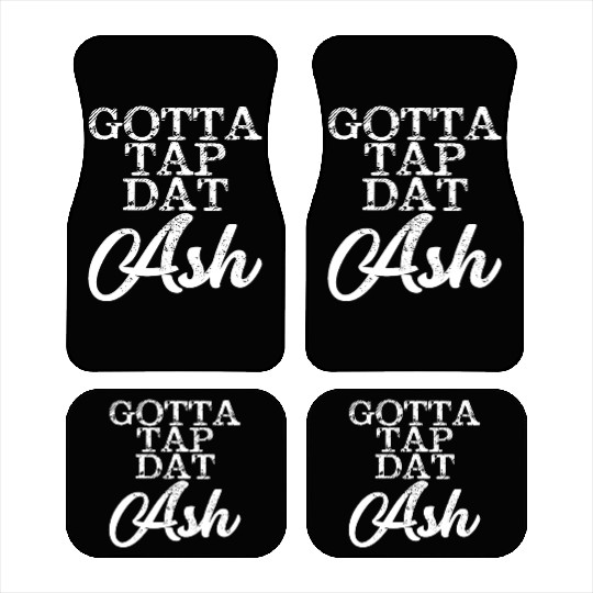 Gotta Tap Dat Ash 4 Car Mats