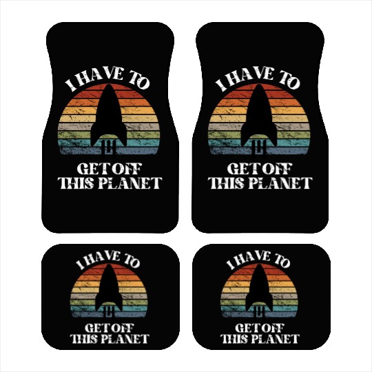 I Have To Get Off This Planet Funny Sarcastic Mayb Car Mats
