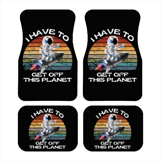 I Have To Get Off This Planet Funny Sarcastic Mayb Car Mats
