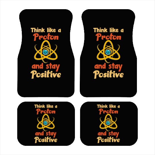 Think like a proton and stay positive Car Mats