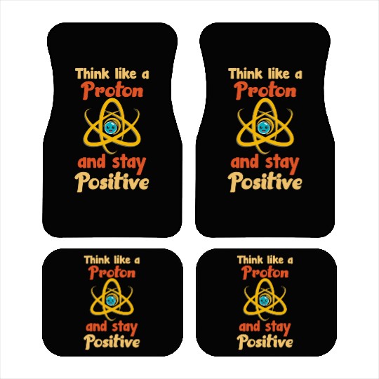 Think like a proton and stay positive Car Mats