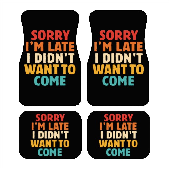 Sorry I'm Late I Didn't Want To Come Car Mats