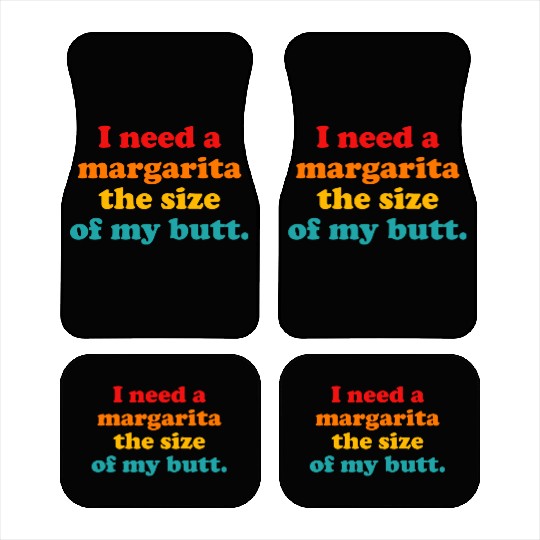 I Need A Margarita The Size Of My Butt. Car Mats