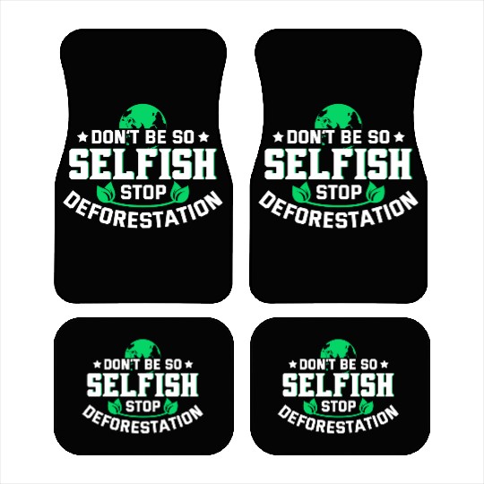 Don't Be So Selfish Stop Deforestation Earth Day Car Mats