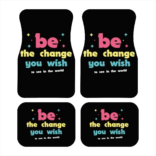 Be the change you wish to see in the world Car Mats