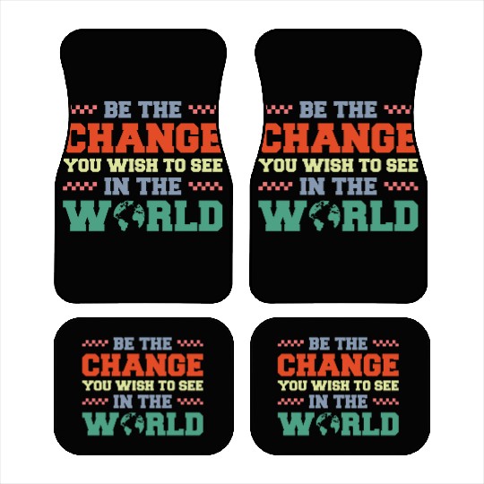 BE THE CHANGE YOU WISH TO SEE IN THE WORLD Car Mats
