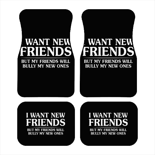 I Want New Friends But My Friends Car Mats