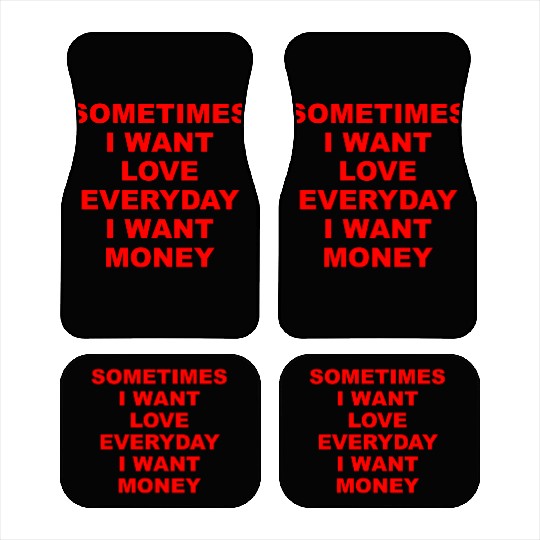 Sometimes I Want Love Everyday I Want Money Car Mats