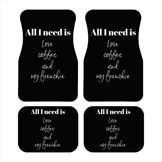 All I Need Is Love Coffee And My Frenchie Car Mats