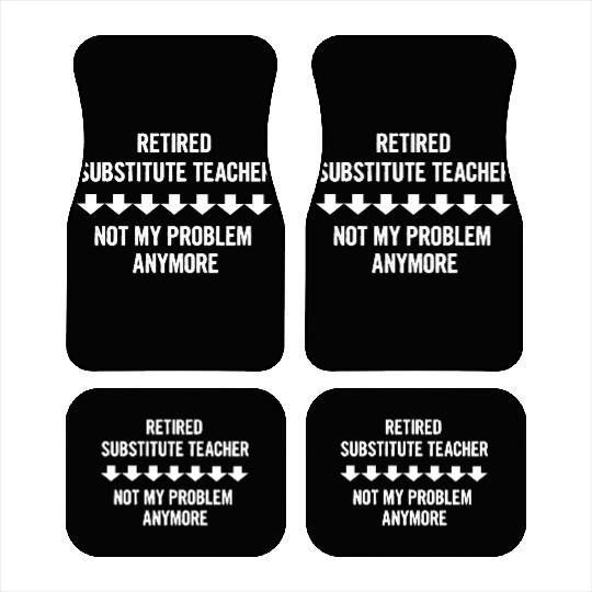 Retired Substitute Teacher Not My Problem Anymore Car Mats