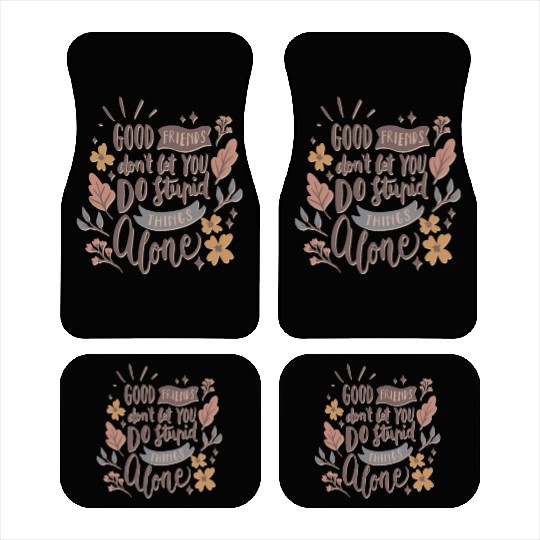 GOOD FRIENDS DON T LET YOU DO STUPID THINGS ALONE Car Mats