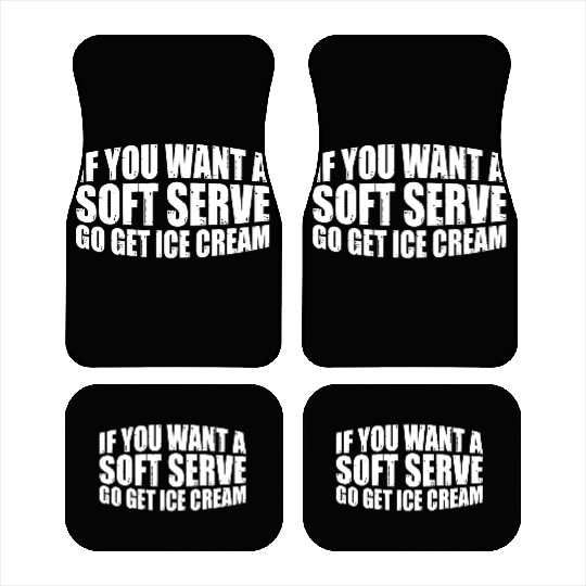 If You Want A Soft Serve, Go Get Ice Cream 7 Car Mats