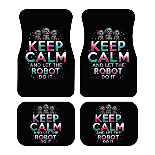 Robotics Engineer Keep Calm And Let Robot Do It Car Mats