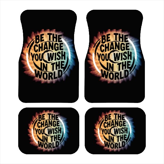 BE THE CHANGE YOU WICH HN THE WORLD.Car Mats