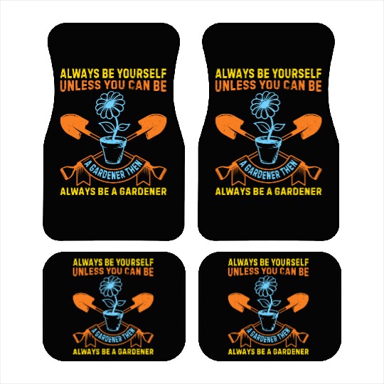 Always be yourself unless you can be a Gardener Car Mats