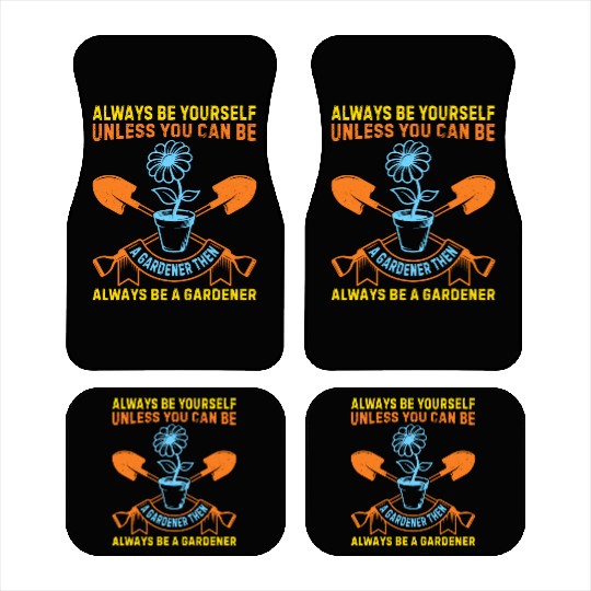 Always be yourself unless you can be a Gardener Car Mats