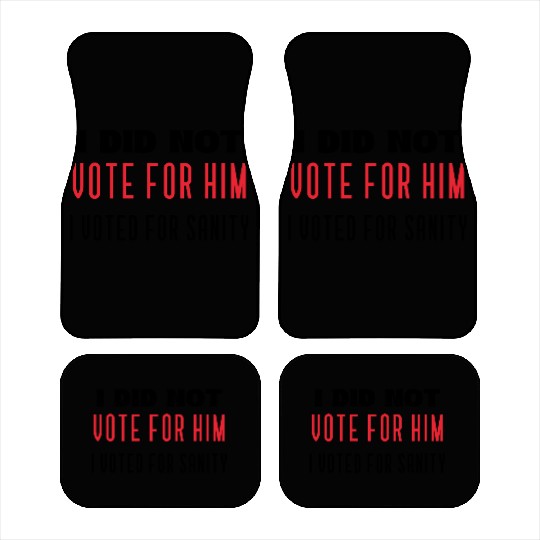 I DID NOT VOTE FOR HIM, I VOTED FOR SANITY Car Mats