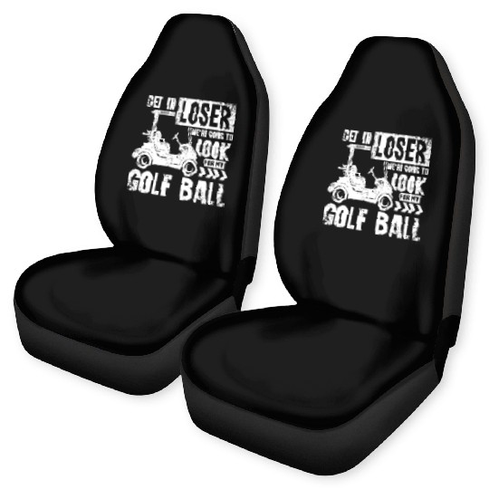 Golf cart Get in loser we look for my golf ball Car Seat Covers