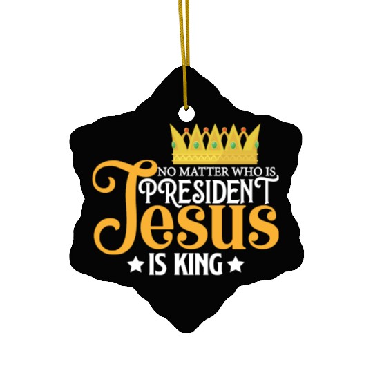 No Matter Who Is President Jesus Is King Ceramic Ornaments
