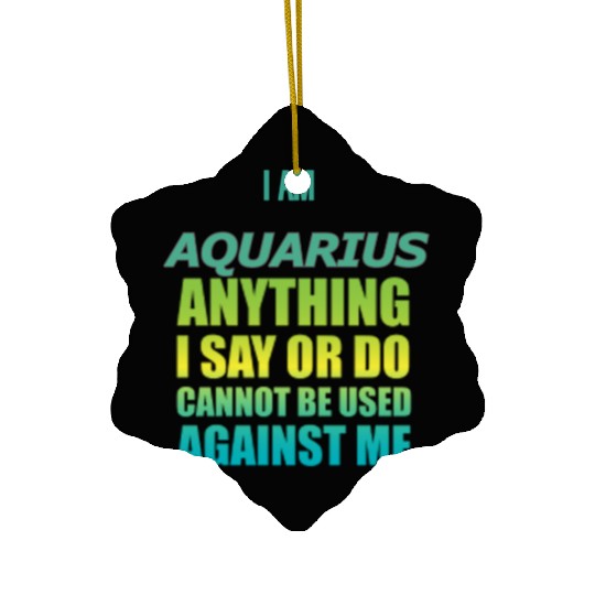 i am AQUARIUS i say or do cannot be used against Ceramic Ornaments