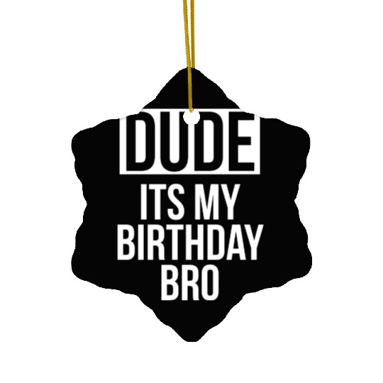 Dude its my birthday bro Ceramic Ornaments