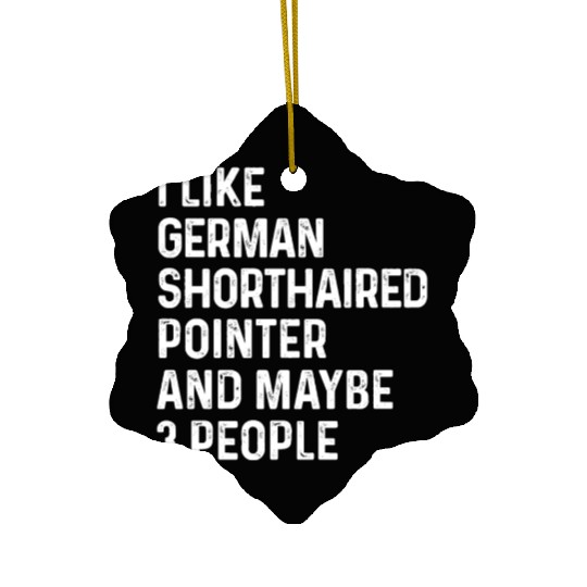 I Like German Shorthaired Pointer And Maybe 3 Ceramic Ornaments