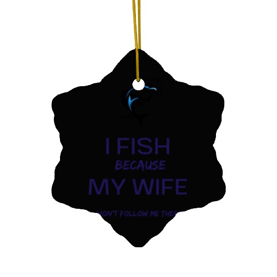I Fish Because My Wife Won't Follow Me There Ceramic Ornaments